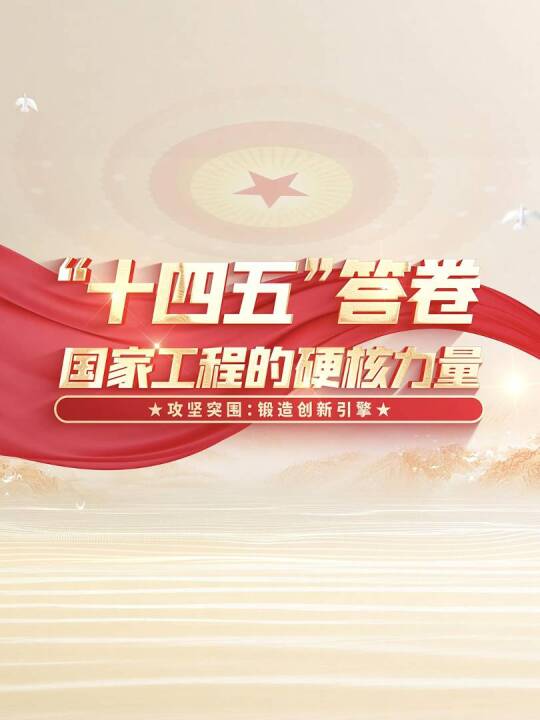 “十四五”答卷 国家工程的硬核力量 | 攻坚突围 锻造创新引擎